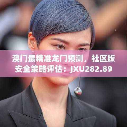 澳门最精准龙门预测,社区版安全策略评估:JXU282.89