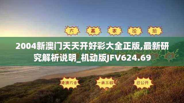 2004新澳门天天开好彩大全正版,最新研究解析说明_机动版JFV624.69