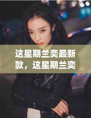 兰奕最新款时尚潮流解读,引领潮流前沿的时尚魅力展现