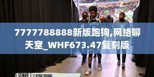7777788888新版跑狗,网络聊天室_WHF673.47复刻版