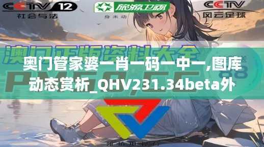 奥门管家婆一肖一码一中一,图库动态赏析_QHV231.34beta外测版