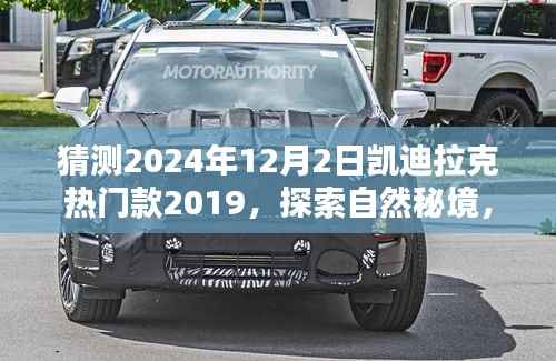 凯迪拉克热门款2019启程探索自然秘境,启程寻找内心的宁静与平和,预计于2024年12月2日开启新篇章