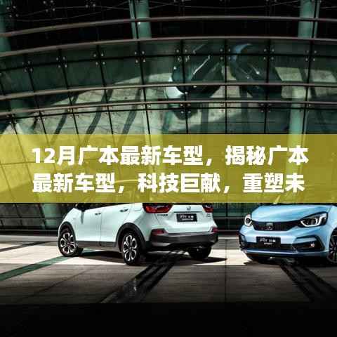 广本最新车型揭秘,科技巨献重塑驾驶未来,12月新车型引领驾驶新风尚!