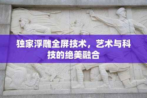 独家浮雕全屏技术,艺术与科技的绝美融合