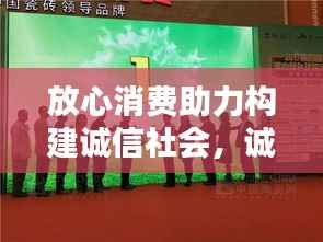 放心消费助力构建诚信社会,诚信之路,消费无忧