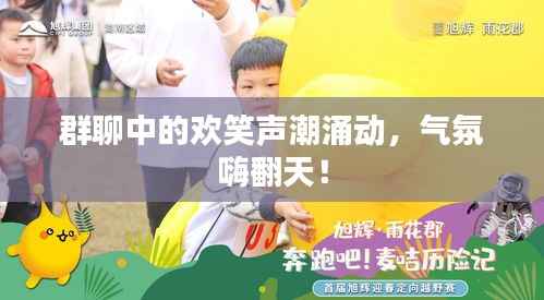 群聊中的欢笑声潮涌动，气氛嗨翻天！