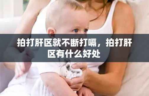 拍打肝区就不断打嗝,拍打肝区有什么好处