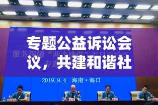 专题公益诉讼会议,共建和谐社会行动指南,共创美好未来