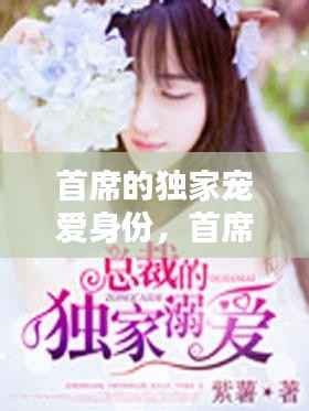 首席的独家宠爱身份,首席的独家宠爱视频