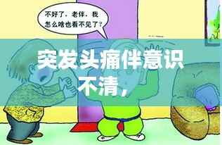 突发头痛伴意识不清， 