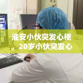 淮安小伙突发心梗，20岁小伙突发心梗拒手术 