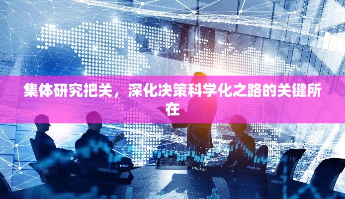 集体研究把关,深化决策科学化之路的关键所在