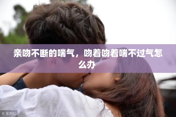 亲吻不断的喘气,吻着吻着喘不过气怎么办