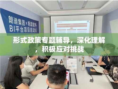 形式政策专题辅导,深化理解,积极应对挑战