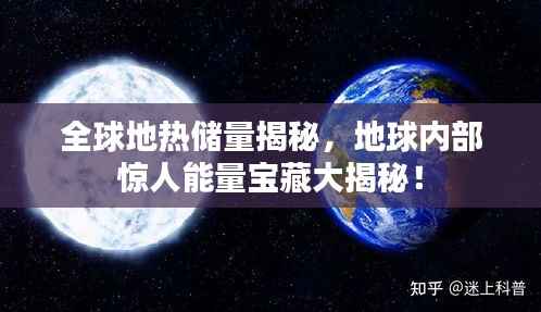 全球地热储量揭秘,地球内部惊人能量宝藏大揭秘!