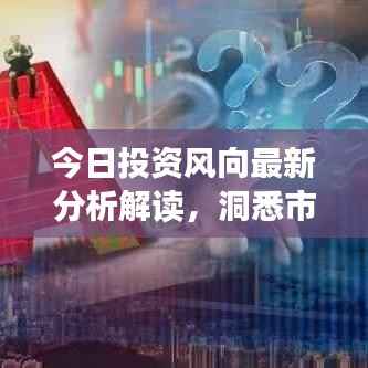 今日投资风向最新分析解读,洞悉市场趋势,把握投资机会!