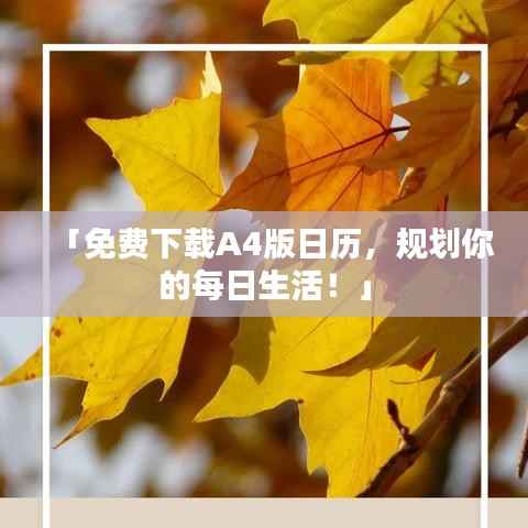 「免费下载A4版日历,规划你的每日生活!」