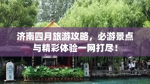 济南四月旅游攻略,必游景点与精彩体验一网打尽!
