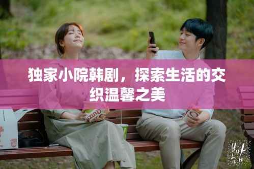 独家小院韩剧,探索生活的交织温馨之美