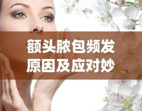 额头脓包频发原因及应对妙招