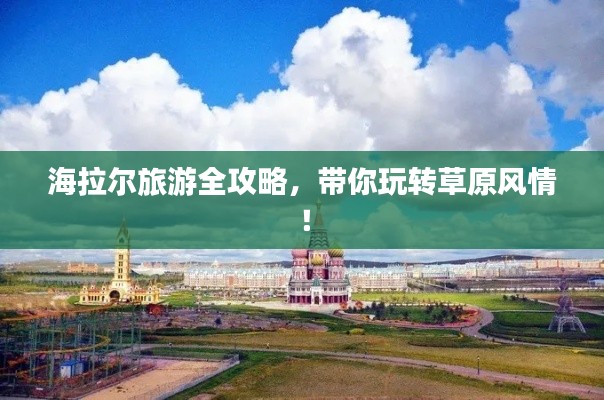 海拉尔旅游全攻略,带你玩转草原风情!