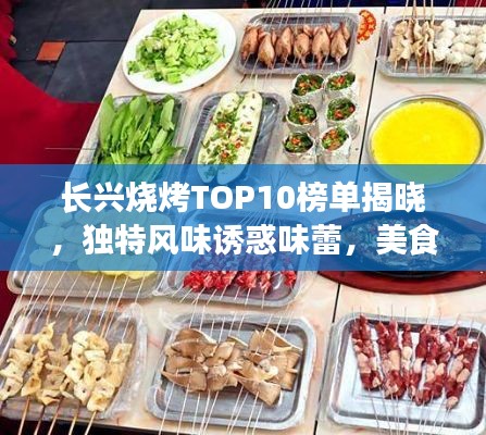长兴烧烤TOP10榜单揭晓,独特风味诱惑味蕾,美食之旅不容错过!