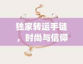 独家转运手链,时尚与信仰的完美交融,引领潮流新风尚!