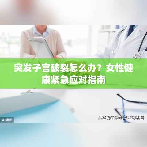 突发子宫破裂怎么办?女性健康紧急应对指南