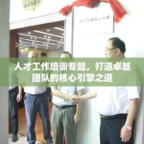 人才工作培训专题,打造卓越团队的核心引擎之道