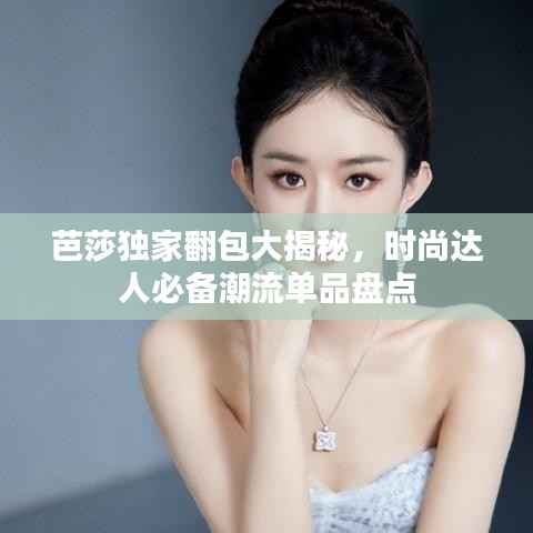 芭莎独家翻包大揭秘，时尚达人必备潮流单品盘点