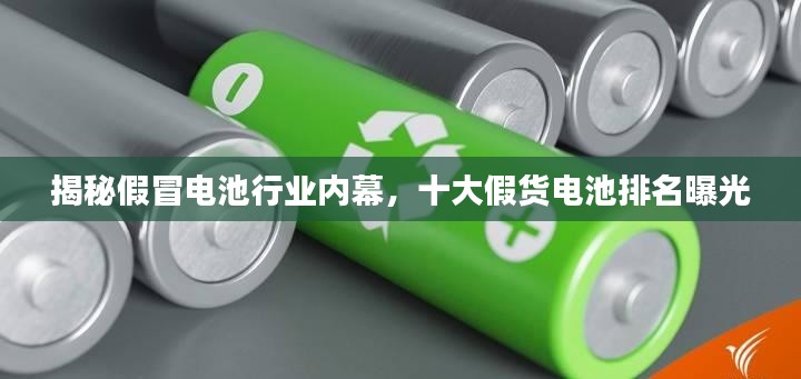 揭秘假冒电池行业内幕,十大假货电池排名曝光