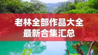 老林全部作品大全最新合集汇总
