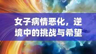 女子病情恶化,逆境中的挑战与希望之光