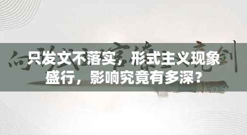 只发文不落实，形式主义现象盛行，影响究竟有多深？