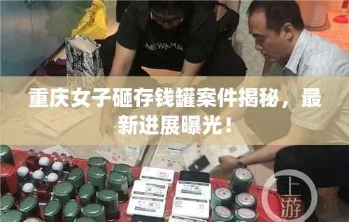 重庆女子砸存钱罐案件揭秘,最新进展曝光!