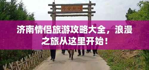 济南情侣旅游攻略大全，浪漫之旅从这里开始！