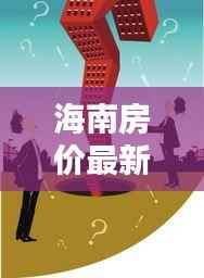 海南房价最新动态及分析,今日最新价格走势一网打尽