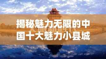 揭秘魅力无限的中国十大魅力小县城探秘之旅！