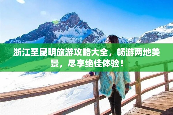 浙江至昆明旅游攻略大全，畅游两地美景，尽享绝佳体验！