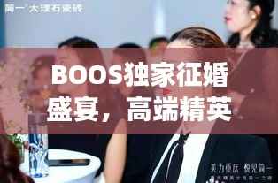 BOOS独家征婚盛宴，高端精英的浪漫寻觅之旅