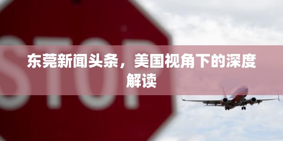 东莞新闻头条，美国视角下的深度解读