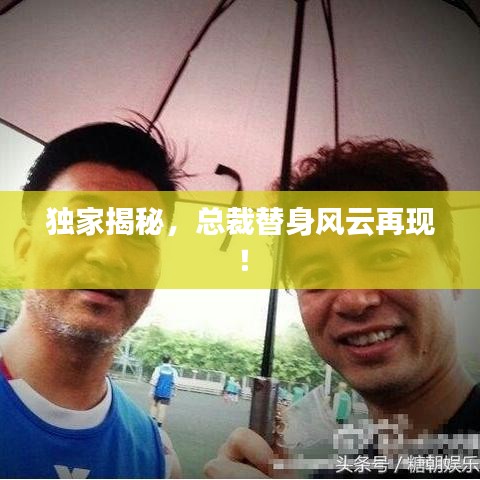 独家揭秘，总裁替身风云再现！