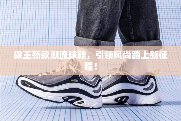 梁王新款潮流球鞋，引领风尚踏上新征程！