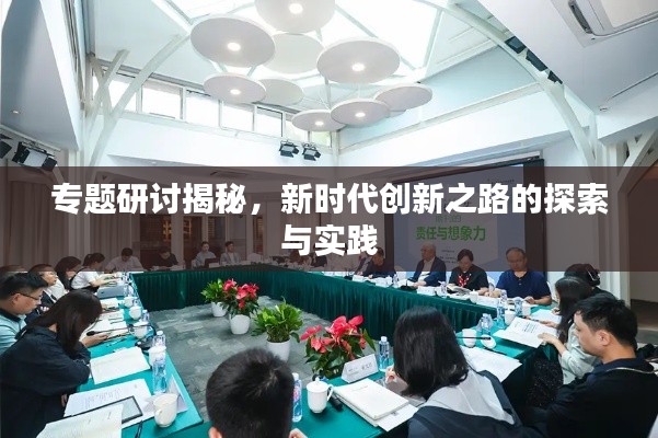 专题研讨揭秘，新时代创新之路的探索与实践