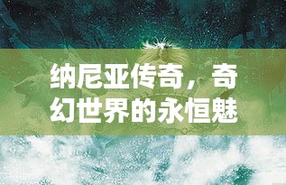纳尼亚传奇,奇幻世界的永恒魅力
