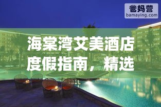 海棠湾艾美酒店度假指南,精选攻略助你畅游胜地