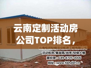 云南定制活动房公司TOP排名,权威榜单揭晓!