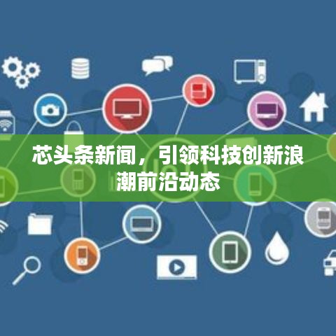 芯头条新闻,引领科技创新浪潮前沿动态