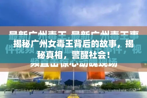 揭秘广州女毒王背后的故事,揭秘真相,警醒社会!