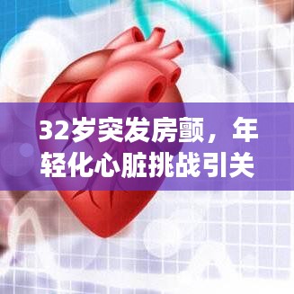 32岁突发房颤，年轻化心脏挑战引关注